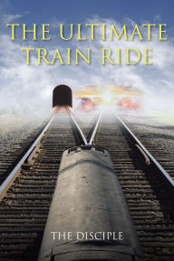 Title: The Ultimate Train Ride, Author: The Disciple