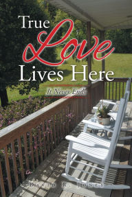 Title: True Love Lives Here: It Never Ends, Author: David R. Jones