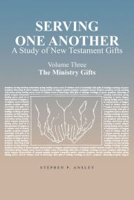 Title: Serving One Another: A Study of New Testament Gifts: Volume Three: The Ministry Gifts, Author: Stephen P. Ansley