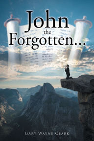 Title: John the Forgotten..., Author: Gary Wayne Clark