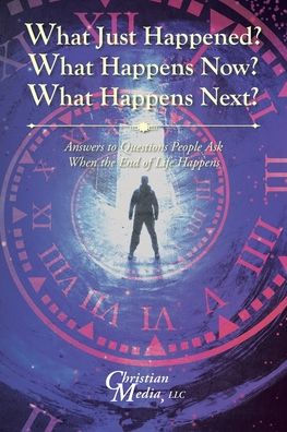 What Just Happened? Happens Now? Next?: Answers to Questions People Ask When the End of Life