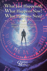 Title: What Just Happened? What Happens Now? What Happens Next?: Answers to Questions People Ask When the End of Life Happens, Author: Prepared By: Christian Media LLC