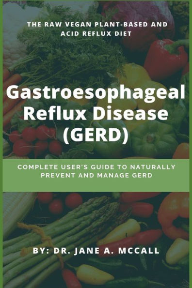 Gastroesophageal Reflux Disease (GERD): Complete User's Guide to Naturally Prevent and Manage GERD ( The Raw Vegan Plant-Based and Acid Reflux Diet)