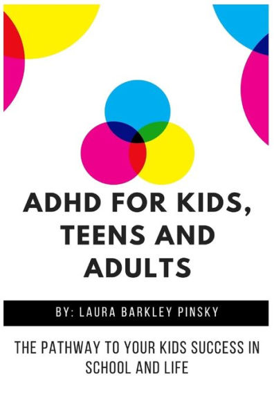 ADHD for Kids, Teens and Adults: The Pathway to Your kids Success in School and Life
