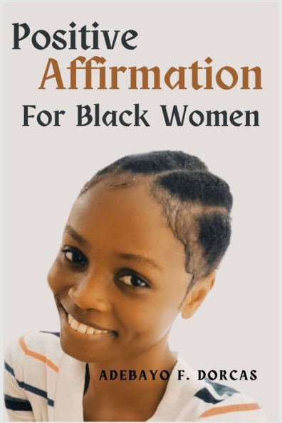 Positive Affirmations for Black Women: Become the best version of yourself, attract success, and make a difference in the world using positive affirmations.