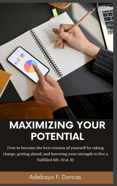 Maximizing your Potential: How to become the best version of yourself by taking charge, getting ahead, and knowing strength live a fulfilled life. (Vol. 2)