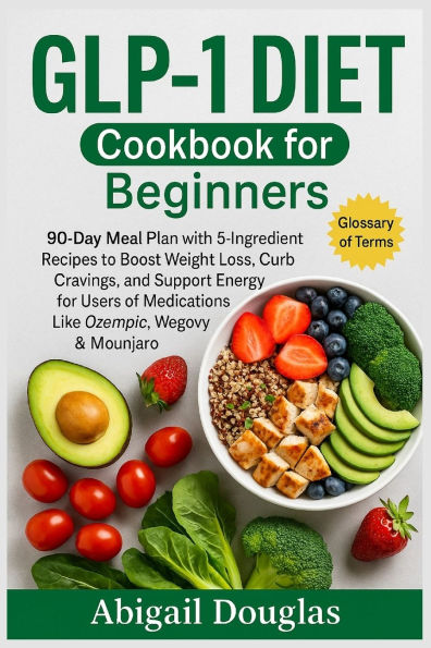 GLP-1 Diet Cookbook for Beginners: 90-Day Meal Plan with 5-Ingredient Recipes to Boost Weight Loss, Curb Cravings, and Support Energy for Users of Medications Like Ozempic, Wegovy & Mounjaro.