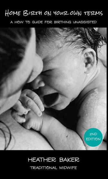 Home Birth On Your Own Terms: A How To Guide For Birthing Unassisted