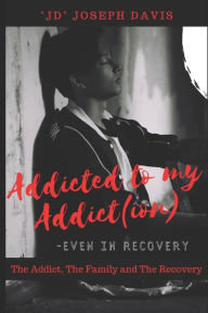 Title: Addicted to my Addict(ion): The Addict, The Family and The Recovery, Author: Joseph Davis