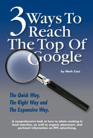 Title: 3 Ways To Reach The Top Of Google: The Quick Way, The Right Way, and The Expensive Way, Author: Mark Cass