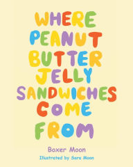 Title: Where Peanut Butter Jelly Sandwiches Come From, Author: Boxer Moon