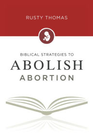 Title: Biblical Strategies to Abolish Abortion, Author: Rusty Thomas