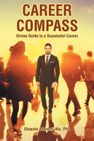 Title: Career Compass: Divine Guide to a Successful Career, Author: Oluwole Aderemi-Ata,