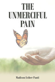 Title: The Unmerciful Pain, Author: Madison Esther Panti