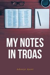 Title: My Notes in Troas, Author: Adeniyi Ayeni