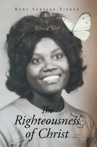 Title: The Righteousness of Christ: Who is She?, Author: Ruby Survine-Pierre