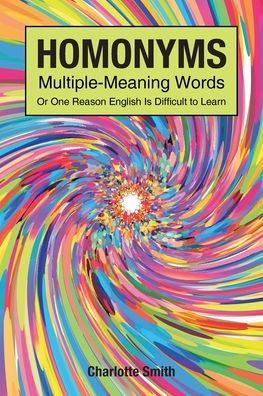 Homonyms; Multiple-Meaning Words; Or One Reason English is Difficult to Learn