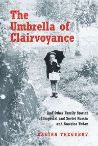 Title: The Umbrella of Clairvoyance: And Other Family Stories of Imperial and Soviet Russia and America Today, Author: Galina Tregubov