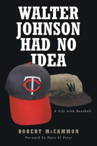 Title: Walter Johnson Had No Idea: A Life with Baseball, Author: Robert McCammon