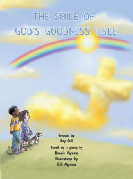 Title: The Smile of God's Goodness I See: Poem by Bonnie Agresta, Created by Kay Cull, Illustrations by Erik Agresta, Author: Kay Cull