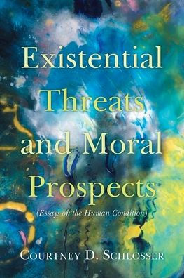 Existential Threats and Moral Prospects: (Essays on the Human Condition)