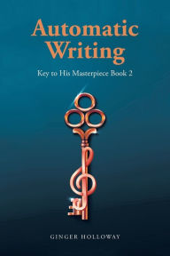 Title: Automatic Writing: Key to His Masterpiece, Author: Ginger Holloway