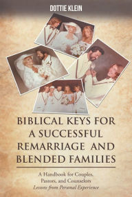 Title: BIBLICAL KEYS FOR SUCCESSFUL REMARRIAGE AND BLENDED FAMILIES: A Handbook for Couples, Pastors, and Counselors, Author: Dottie Klein