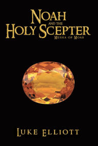 Title: Noah and the Holy Scepter: Mesha of Moab, Author: Luke Elliott