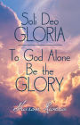 Soli Deo Gloria: To God Alone Be the Glory