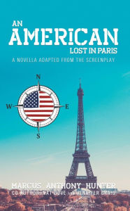 Title: An American Lost in Paris: A Novella Adapted from The Screenplay, Author: Marcus Anthony Hunter