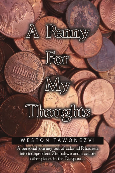 a Penny for My Thoughts: personal journey out of colonial Rhodesia into independent Zimbabwe and couple other places the Diaspora.....