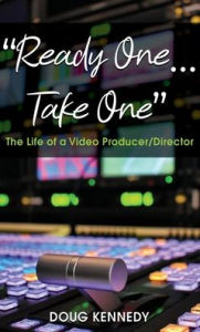 Title: Ready One... Take One: The Life of a Video Producer/Director, Author: Doug Kennedy