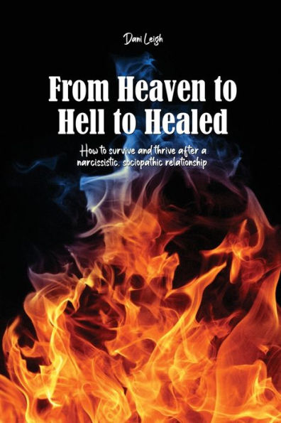 From Heaven to Hell Healed: How survive and thrive after a narcissistic, sociopathic relationship