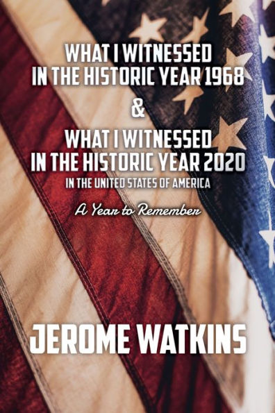 What I Witnessed in the Historic Year 1968 and What I Witnessed in the Historic Year 2020 in the United States of America: A Year to Remember