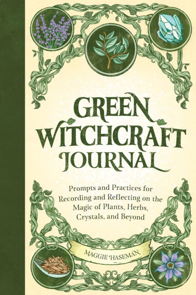 Green Witchcraft Journal: Prompts and Practices for Recording and Reflecting on the Magic of Plants, Herbs, Crystals, and Beyond