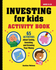 Title: Investing for Kids Activity Book: 65 Activities about Saving, Investing, and Growing Your Money, Author: Justine Nelson