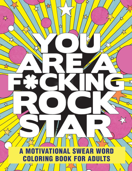 You Are a F*cking Rock Star: A Motivational Swear Word Coloring Book for Adults