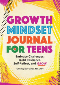 Title: Growth Mindset Journal for Teens: Embrace Challenges, Build Resilience, Self-Reflect, and Grow, Author: Christopher Taylor