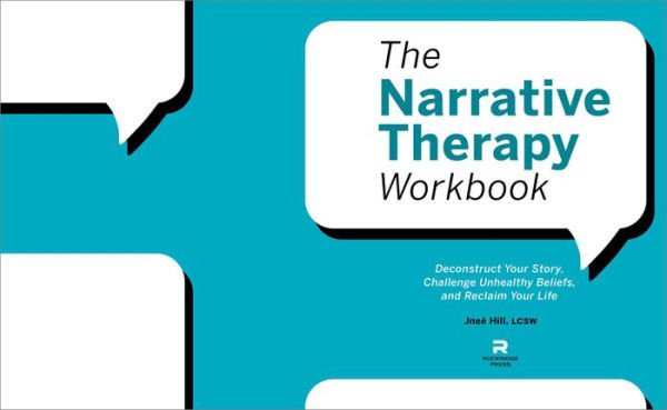 The Narrative Therapy Workbook: Deconstruct Your Story, Challenge Unhealthy Beliefs, and Reclaim Life
