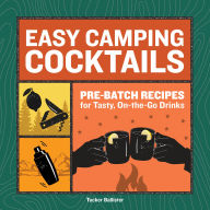 Title: Easy Camping Cocktails: Pre-Batch Recipes for Tasty, On-the-Go Drinks, Author: Tucker Ballister