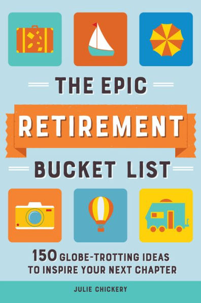 The Epic Retirement Bucket List: 150 Globetrotting Ideas to Inspire Your Next Chapter