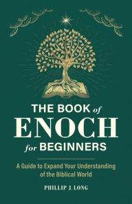 Free downloaded audio books The Book of Enoch for Beginners: A Guide to Expand Your Understanding of the Biblical World by Phillip J. Long, Phillip J. Long English version
