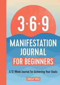 369 Manifestation Journal for Beginners: A 12-Week Journal for Achieving Your Goals