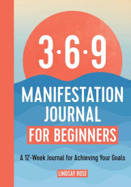 Free computer books downloading 369 Manifestation Journal for Beginners: A 12-Week Journal for Achieving Your Goals by Lindsay Rose, Lindsay Rose (English literature)