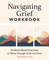 Title: Navigating Grief Workbook: Evidence-Based Exercises to Move through Grief and Heal, Author: Anna Darbonne PsyD