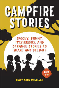 Title: Campfire Stories: Spooky, Funny, Mysterious, and Strange Stories to Share and Delight, Author: Kelly Anne McLellan