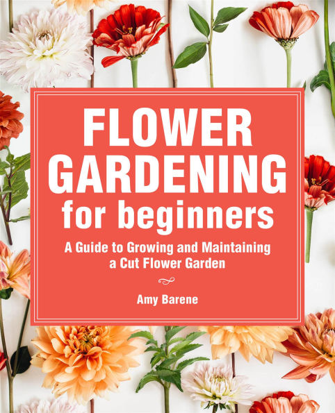 Flower Gardening for Beginners: A Guide to Growing and Maintaining a Cut Flower Garden