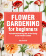 Flower Gardening for Beginners: A Guide to Growing and Maintaining a Cut Flower Garden
