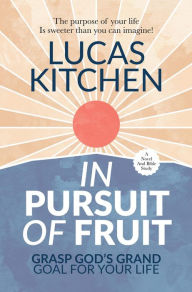 Title: In Pursuit Of Fruit: Grasp God's Grand Goal For Your Life, Author: Lucas Kitchen