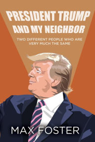 Title: President Trump And My Neighbor: Two Different People Who Are Very Much The Same, Author: Max Foster